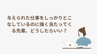 与えられた仕事をしっかりとこなしているのに強く当たってくる先輩。どうしたらいい？