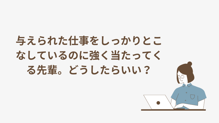 与えられた仕事をしっかりとこなしているのに強く当たってくる先輩。どうしたらいい？