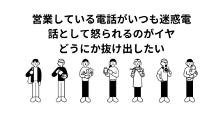 営業している電話がいつも迷惑電話として怒られる、どうにか抜け出したい