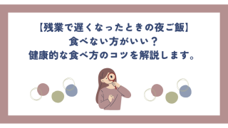 残業で遅くなったら夜ご飯は食べない方がいい？健康的な食べ方のコツを解説します。