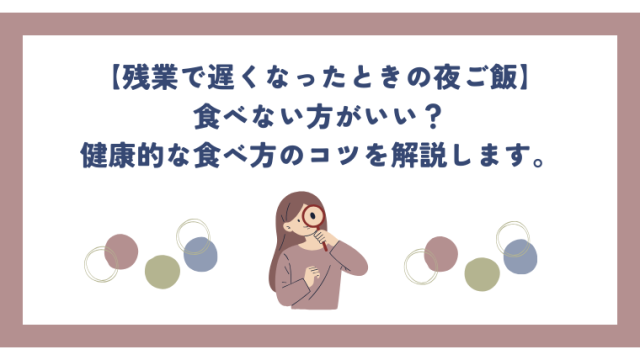 残業で遅くなったら夜ご飯は食べない方がいい？健康的な食べ方のコツを解説します。