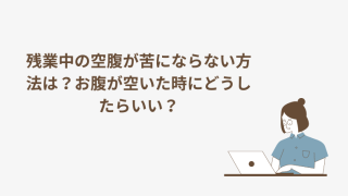 残業中の空腹が苦にならない方法はある？お腹が空いた時にどうしたらいい？