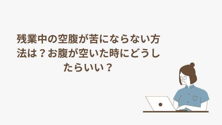 残業中の空腹が苦にならない方法はある？お腹が空いた時にどうしたらいい？