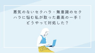 悪気のないセクハラ・無意識のセクハラに悩む私が取った最高の一手！どうやって対処した？