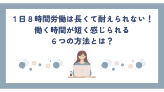 １日８時間労働は長くて耐えられない！働く時間が短く感じられる５つの方法とは？
