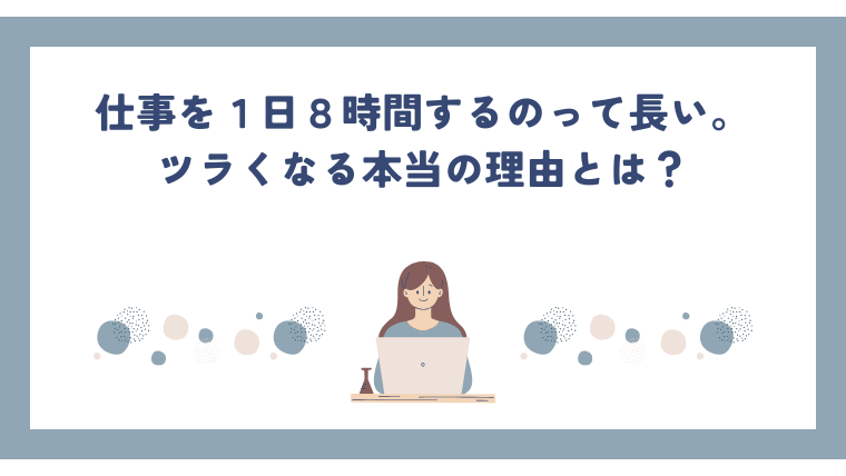 仕事を１日８時間するのって長い。ツラくなる本当の理由とは？