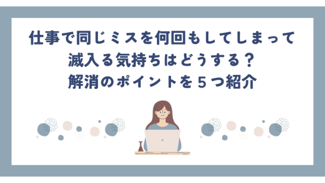 仕事で同じミスを何回もしてしまって滅入る気持ちはどうする？解消のポイントを５つ紹介