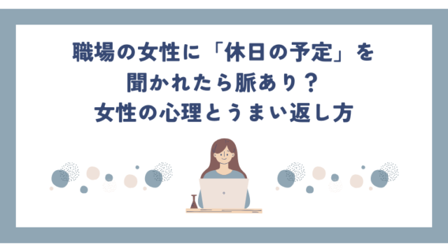 職場の女性に「休日の予定」を聞かれたら脈あり？女性の心理とうまい返し方