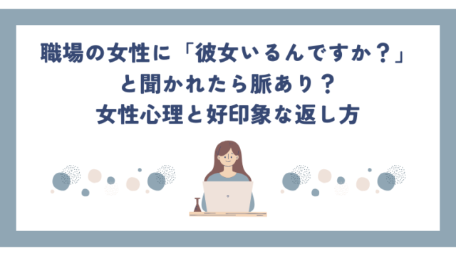 職場の女性に「彼女いるんですか？」と聞かれたら脈あり？女性心理と好印象な返し方