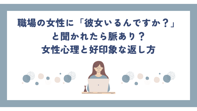 職場の女性に「彼女いるんですか？」と聞かれたら脈あり？女性心理と好印象な返し方
