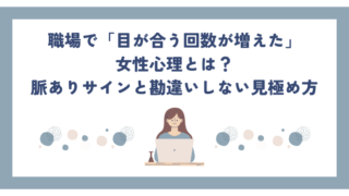 職場で「目が合う回数が増えた」女性心理とは？脈ありサインと勘違いしない見極め方