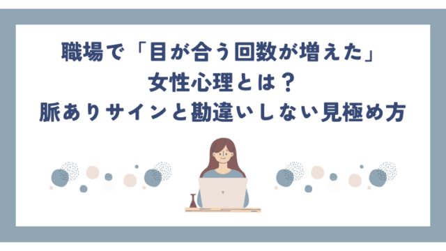 職場で「目が合う回数が増えた」女性心理とは？脈ありサインと勘違いしない見極め方
