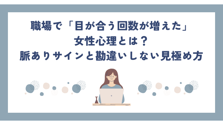 職場で「目が合う回数が増えた」女性心理とは？脈ありサインと勘違いしない見極め方