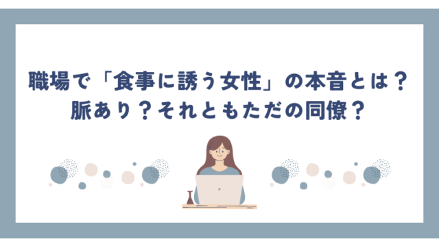 職場で「食事に誘う女性」の本音とは？脈あり？それともただの同僚？