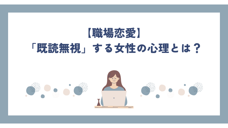 【職場恋愛】「既読無視」する女性の心理とは？脈あり・脈なしの見極め方と、やるべきLINE対応
